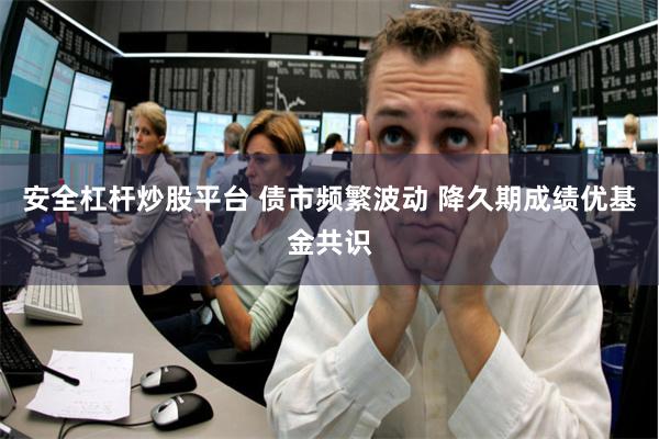 安全杠杆炒股平台 债市频繁波动 降久期成绩优基金共识