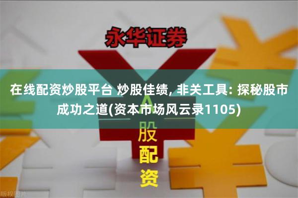 在线配资炒股平台 炒股佳绩, 非关工具: 探秘股市成功之道(资本市场风云录1105)