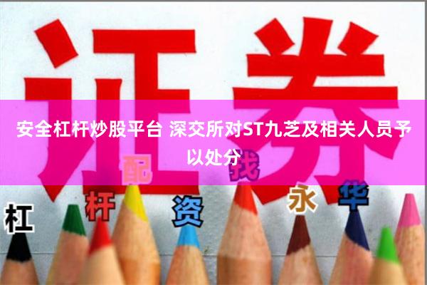 安全杠杆炒股平台 深交所对ST九芝及相关人员予以处分