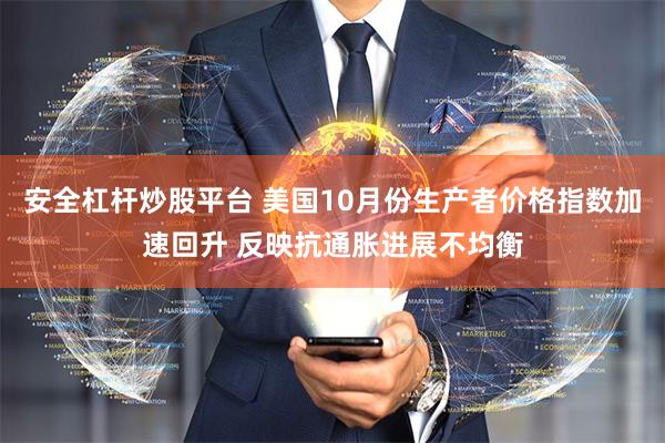 安全杠杆炒股平台 美国10月份生产者价格指数加速回升 反映抗通胀进展不均衡
