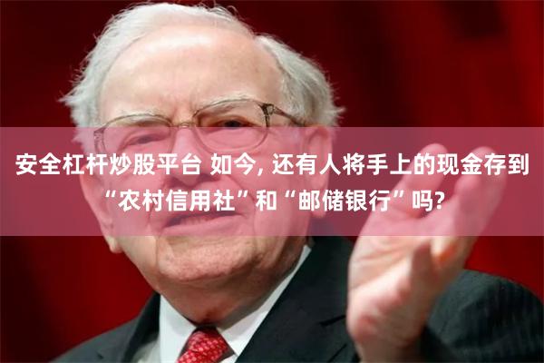 安全杠杆炒股平台 如今, 还有人将手上的现金存到“农村信用社”和“邮储银行”吗?
