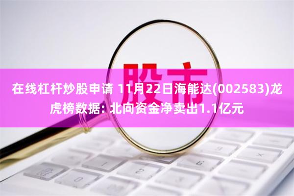 在线杠杆炒股申请 11月22日海能达(002583)龙虎榜数据: 北向资金净卖出1.1亿元