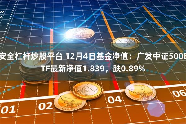 安全杠杆炒股平台 12月4日基金净值：广发中证500ETF最新净值1.839，跌0.89%