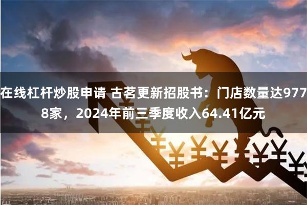 在线杠杆炒股申请 古茗更新招股书：门店数量达9778家，2024年前三季度收入64.41亿元