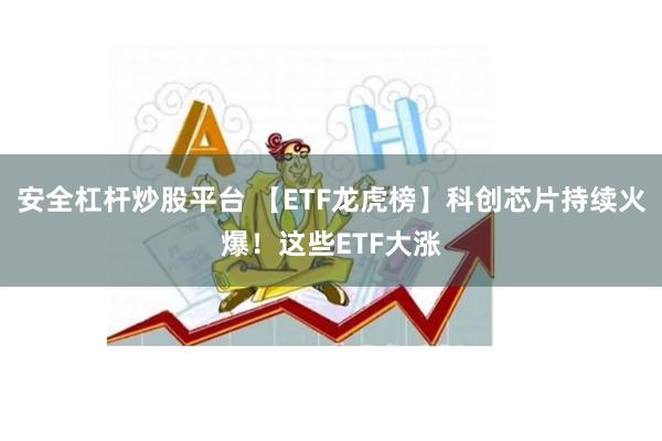 安全杠杆炒股平台 【ETF龙虎榜】科创芯片持续火爆！这些ETF大涨