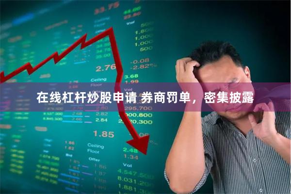 在线杠杆炒股申请 券商罚单，密集披露