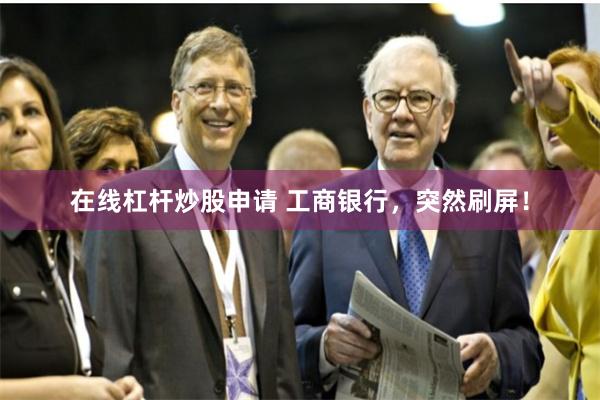 在线杠杆炒股申请 工商银行，突然刷屏！