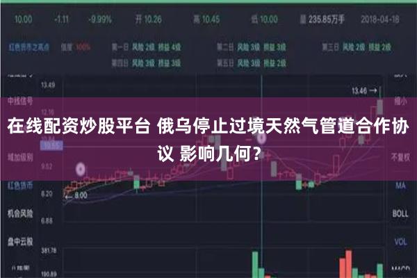 在线配资炒股平台 俄乌停止过境天然气管道合作协议 影响几何？