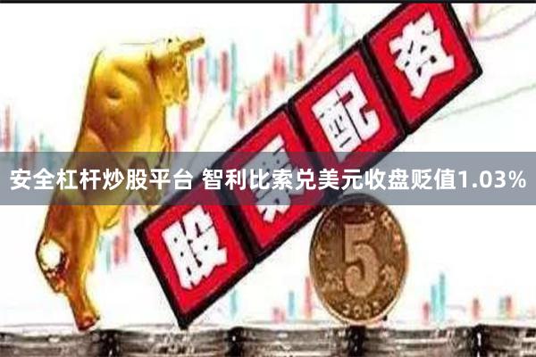 安全杠杆炒股平台 智利比索兑美元收盘贬值1.03%