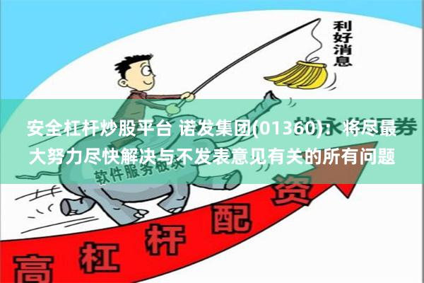 安全杠杆炒股平台 诺发集团(01360)：将尽最大努力尽快解决与不发表意见有关的所有问题
