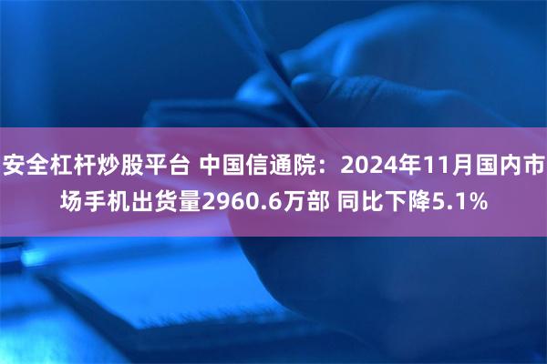 安全杠杆炒股平台 中国信通院：2024年11月国内市场手机出货量2960.6万部 同比下降5.1%