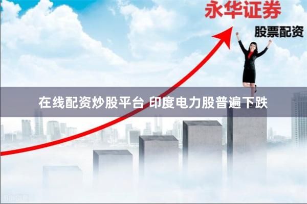 在线配资炒股平台 印度电力股普遍下跌