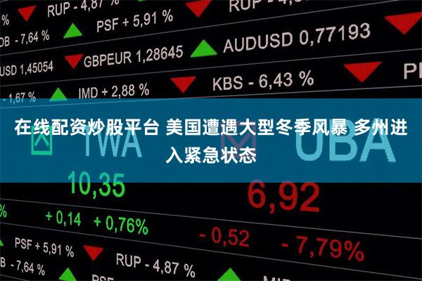 在线配资炒股平台 美国遭遇大型冬季风暴 多州进入紧急状态