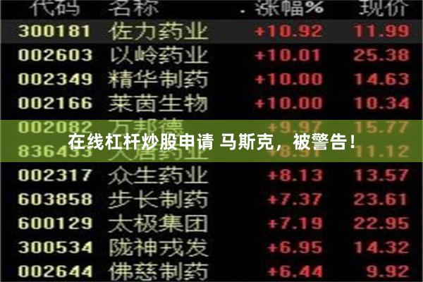 在线杠杆炒股申请 马斯克，被警告！