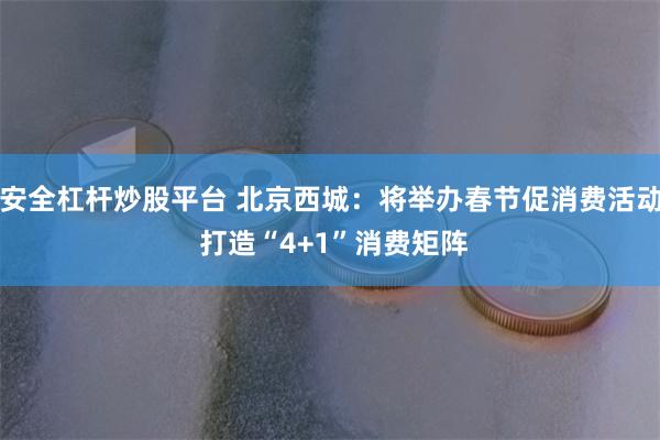 安全杠杆炒股平台 北京西城：将举办春节促消费活动 打造“4+1”消费矩阵