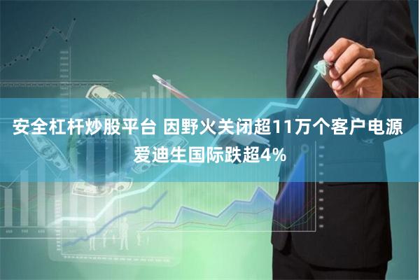 安全杠杆炒股平台 因野火关闭超11万个客户电源 爱迪生国际跌超4%