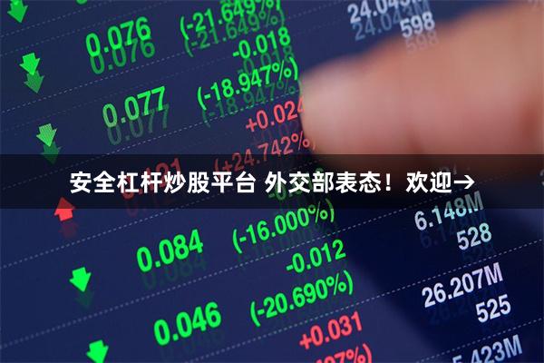 安全杠杆炒股平台 外交部表态！欢迎→