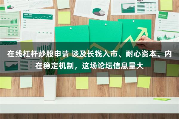 在线杠杆炒股申请 谈及长钱入市、耐心资本、内在稳定机制，这场论坛信息量大