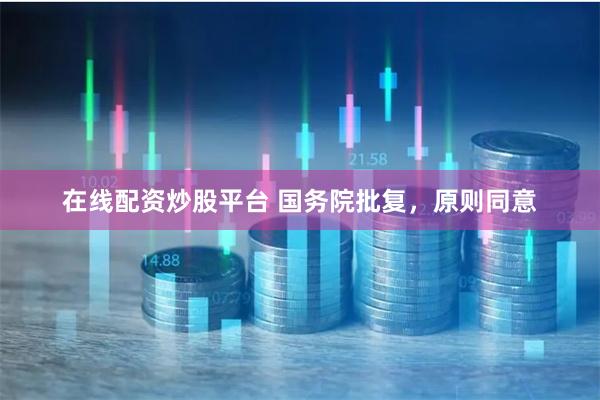 在线配资炒股平台 国务院批复，原则同意