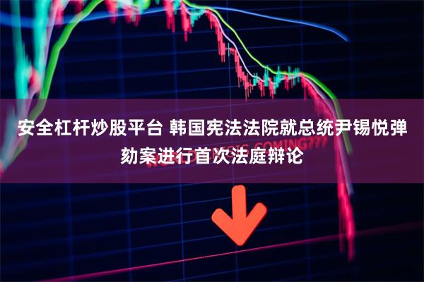 安全杠杆炒股平台 韩国宪法法院就总统尹锡悦弹劾案进行首次法庭辩论
