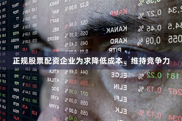 正规股票配资企业为求降低成本、维持竞争力