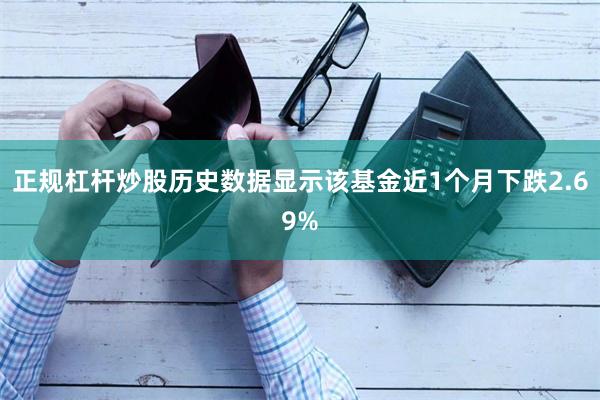 正规杠杆炒股历史数据显示该基金近1个月下跌2.69%