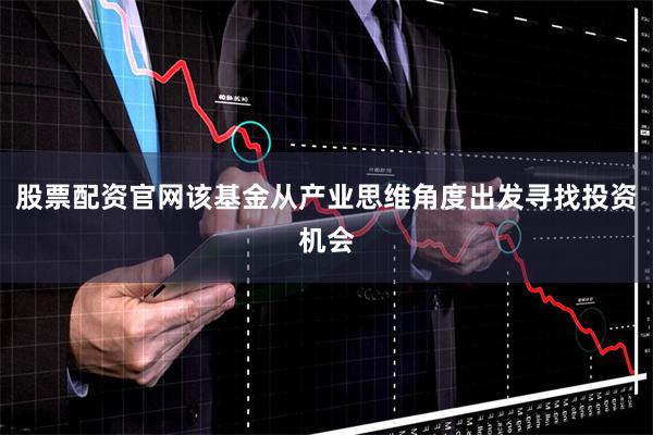 股票配资官网该基金从产业思维角度出发寻找投资机会