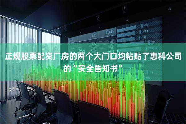 正规股票配资厂房的两个大门口均粘贴了惠科公司的“安全告知书”