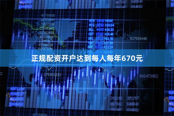 正规配资开户达到每人每年670元