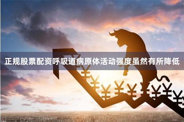 正规股票配资呼吸道病原体活动强度虽然有所降低