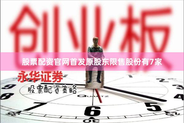 股票配资官网首发原股东限售股份有7家