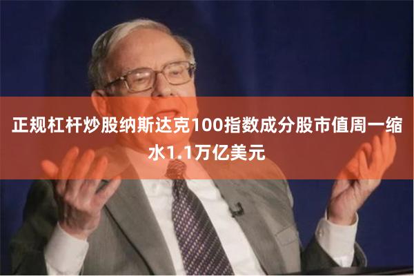 正规杠杆炒股纳斯达克100指数成分股市值周一缩水1.1万亿美元