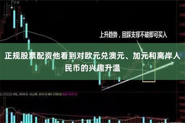 正规股票配资他看到对欧元兑澳元、加元和离岸人民币的兴趣升温
