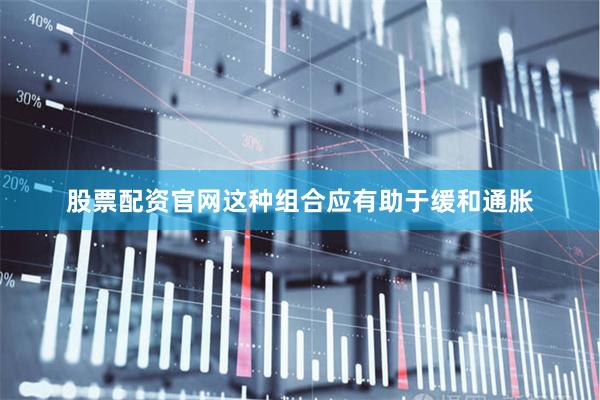 股票配资官网这种组合应有助于缓和通胀