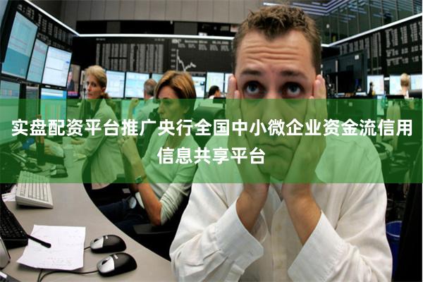 实盘配资平台推广央行全国中小微企业资金流信用信息共享平台