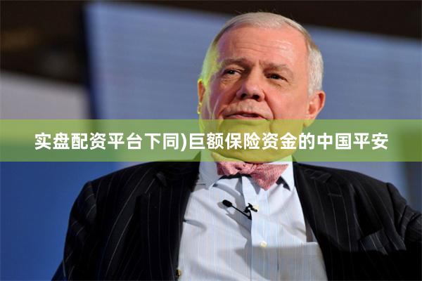 实盘配资平台下同)巨额保险资金的中国平安
