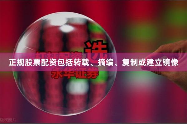 正规股票配资包括转载、摘编、复制或建立镜像