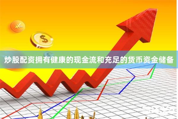 炒股配资拥有健康的现金流和充足的货币资金储备