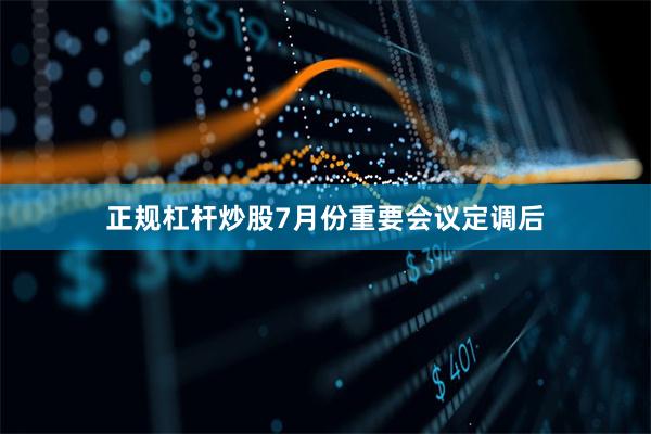 正规杠杆炒股7月份重要会议定调后
