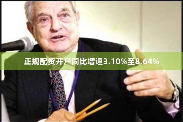 正规配资开户同比增速3.10%至8.64%